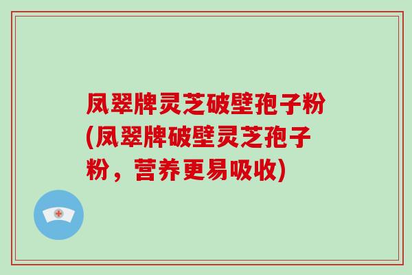 凤翠牌灵芝破壁孢子粉(凤翠牌破壁灵芝孢子粉,营养更易吸收)-第1张图片-破壁灵芝孢子粉研究指南 凤翠牌灵芝破壁孢子粉(凤翠牌破壁灵芝孢子粉,营养更易吸收)-第1张图片-破壁灵芝孢子粉研究指南