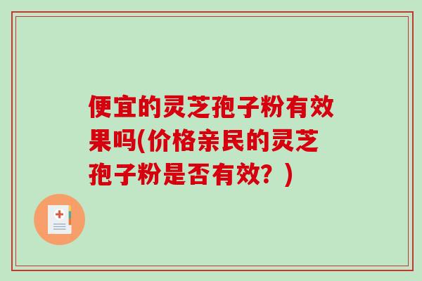 便宜的灵芝孢子粉有效果吗(价格亲民的灵芝孢子粉是否有效?)-第1张图片-破壁灵芝孢子粉研究指南 便宜的灵芝孢子粉有效果吗(价格亲民的灵芝孢子粉是否有效?)-第1张图片-破壁灵芝孢子粉研究指南