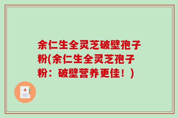 余仁生全灵芝破壁孢子粉(余仁生全灵芝孢子粉:破壁营养更佳!)-第1张图片-破壁灵芝孢子粉研究指南 余仁生全灵芝破壁孢子粉(余仁生全灵芝孢子粉:破壁营养更佳!)-第1张图片-破壁灵芝孢子粉研究指南