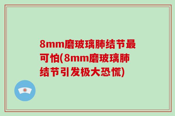 8mm磨玻璃肺结节最可怕(8mm磨玻璃肺结节引发极大恐慌)-第1张图片-破壁灵芝孢子粉研究指南 8mm磨玻璃肺结节最可怕(8mm磨玻璃肺结节引发极大恐慌)-第1张图片-破壁灵芝孢子粉研究指南