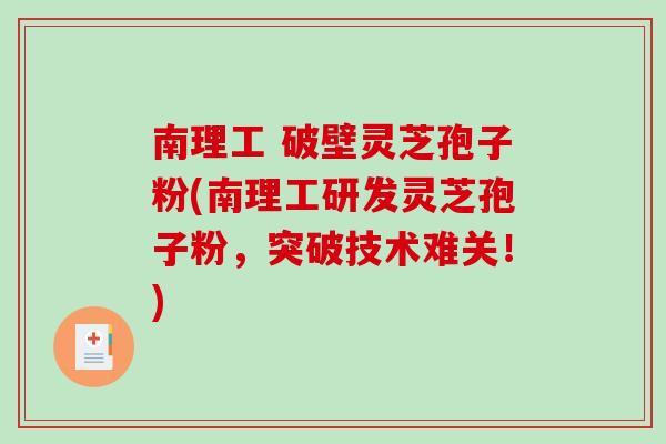 南理工 破壁灵芝孢子粉(南理工研发灵芝孢子粉,突破技术难关!)-第1张图片-破壁灵芝孢子粉研究指南 南理工 破壁灵芝孢子粉(南理工研发灵芝孢子粉,突破技术难关!)-第1张图片-破壁灵芝孢子粉研究指南