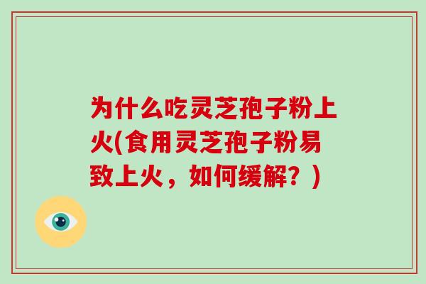 为什么吃灵芝孢子粉上火(食用灵芝孢子粉易致上火，如何缓解？)-第1张图片-破壁灵芝孢子粉研究指南