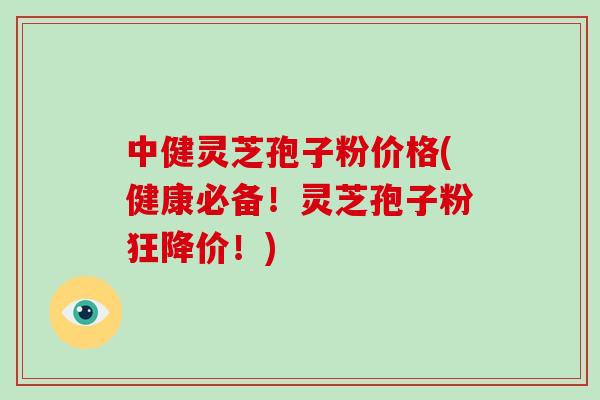 中健灵芝孢子粉价格(健康必备!灵芝孢子粉狂降价!)-第1张图片-破壁灵芝孢子粉研究指南 中健灵芝孢子粉价格(健康必备!灵芝孢子粉狂降价!)-第1张图片-破壁灵芝孢子粉研究指南
