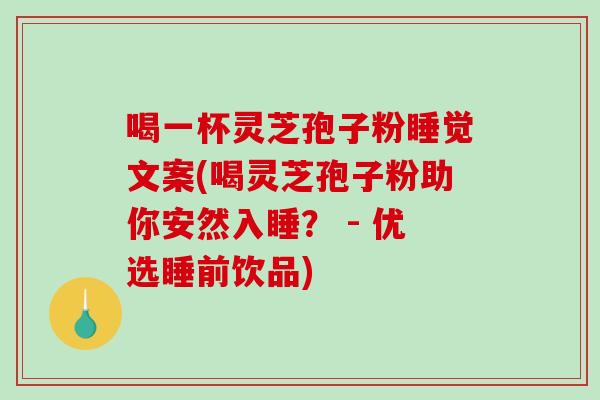 喝一杯灵芝孢子粉睡觉文案(喝灵芝孢子粉助你安然入睡? - 优选睡前饮品)-第1张图片-破壁灵芝孢子粉研究指南 喝一杯灵芝孢子粉睡觉文案(喝灵芝孢子粉助你安然入睡? - 优选睡前饮品)-第1张图片-破壁灵芝孢子粉研究指南