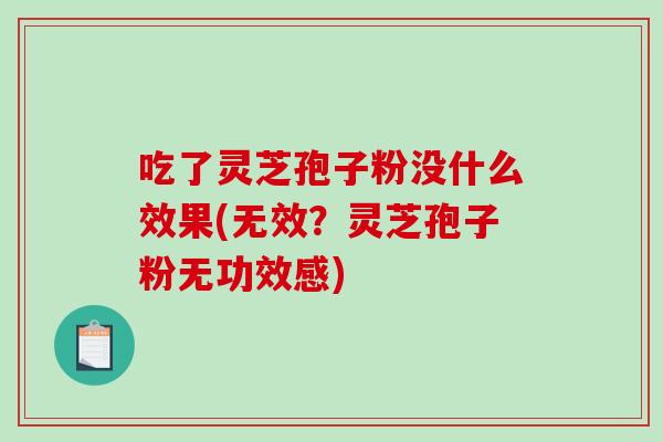 吃了灵芝孢子粉没什么效果(无效?灵芝孢子粉无功效感)-第1张图片-破壁灵芝孢子粉研究指南 吃了灵芝孢子粉没什么效果(无效?灵芝孢子粉无功效感)-第1张图片-破壁灵芝孢子粉研究指南