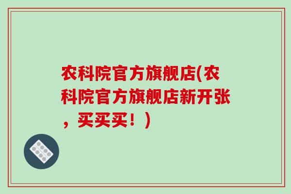 农科院官方旗舰店(农科院官方旗舰店新开张,买买买!)-第1张图片-破壁灵芝孢子粉研究指南 农科院官方旗舰店(农科院官方旗舰店新开张,买买买!)-第1张图片-破壁灵芝孢子粉研究指南
