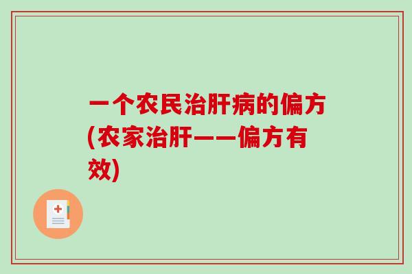一个农民治肝病的偏方(农家治肝——偏方有效)-第1张图片-破壁灵芝孢子粉研究指南 一个农民治肝病的偏方(农家治肝——偏方有效)-第1张图片-破壁灵芝孢子粉研究指南