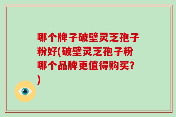 哪个牌子破壁灵芝孢子粉好(破壁灵芝孢子粉哪个品牌更值得购买?)-第1张图片-破壁灵芝孢子粉研究指南 哪个牌子破壁灵芝孢子粉好(破壁灵芝孢子粉哪个品牌更值得购买?)-第1张图片-破壁灵芝孢子粉研究指南