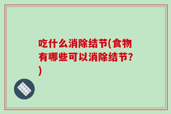 吃什么消除结节(食物有哪些可以消除结节？)-第1张图片-破壁灵芝孢子粉研究指南