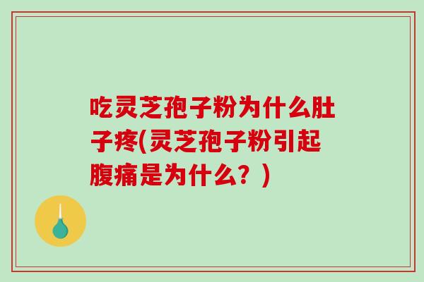 吃灵芝孢子粉为什么肚子疼(灵芝孢子粉引起腹痛是为什么?)-第1张图片-破壁灵芝孢子粉研究指南 吃灵芝孢子粉为什么肚子疼(灵芝孢子粉引起腹痛是为什么?)-第1张图片-破壁灵芝孢子粉研究指南