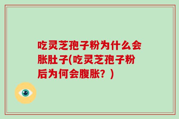吃灵芝孢子粉为什么会胀肚子(吃灵芝孢子粉后为何会腹胀?)-第1张图片-破壁灵芝孢子粉研究指南 吃灵芝孢子粉为什么会胀肚子(吃灵芝孢子粉后为何会腹胀?)-第1张图片-破壁灵芝孢子粉研究指南