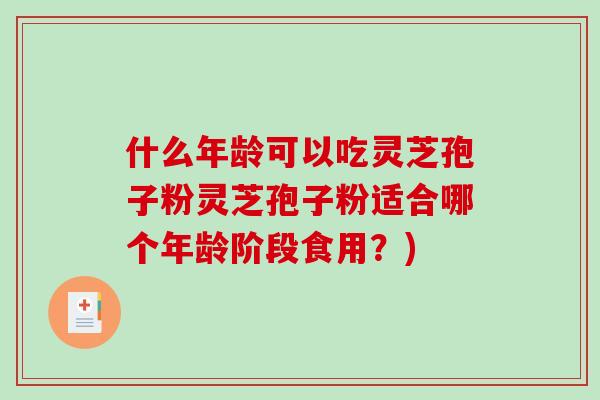 什么年龄可以吃灵芝孢子粉灵芝孢子粉适合哪个年龄阶段食用?)-第1张图片-破壁灵芝孢子粉研究指南 什么年龄可以吃灵芝孢子粉灵芝孢子粉适合哪个年龄阶段食用?)-第1张图片-破壁灵芝孢子粉研究指南