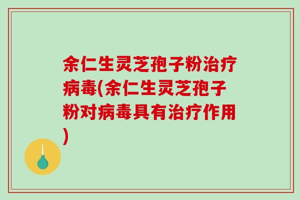 余仁生灵芝孢子粉治疗病毒(余仁生灵芝孢子粉对病毒具有治疗作用)-第1张图片-破壁灵芝孢子粉研究指南 余仁生灵芝孢子粉治疗病毒(余仁生灵芝孢子粉对病毒具有治疗作用)-第1张图片-破壁灵芝孢子粉研究指南