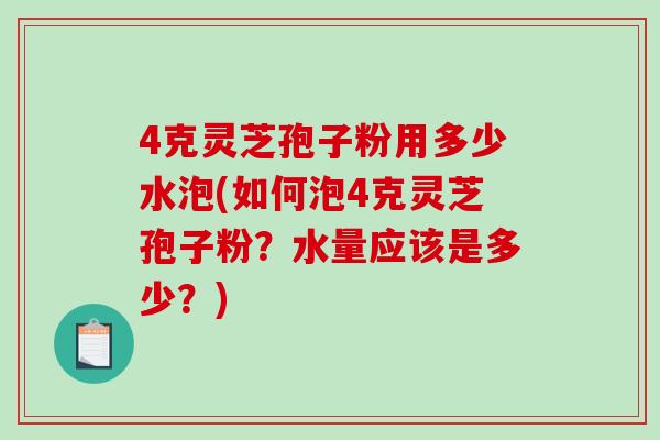 4克灵芝孢子粉用多少水泡(如何泡4克灵芝孢子粉?水量应该是多少?)-第1张图片-破壁灵芝孢子粉研究指南 4克灵芝孢子粉用多少水泡(如何泡4克灵芝孢子粉?水量应该是多少?)-第1张图片-破壁灵芝孢子粉研究指南