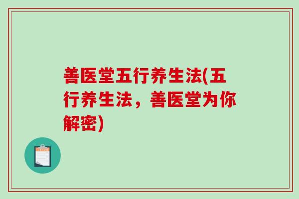 善医堂五行养生法(五行养生法，善医堂为你解密)-第1张图片-破壁灵芝孢子粉研究指南