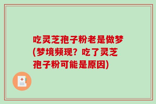 吃灵芝孢子粉老是做梦(梦境频现?吃了灵芝孢子粉可能是原因)-第1张图片-破壁灵芝孢子粉研究指南 吃灵芝孢子粉老是做梦(梦境频现?吃了灵芝孢子粉可能是原因)-第1张图片-破壁灵芝孢子粉研究指南