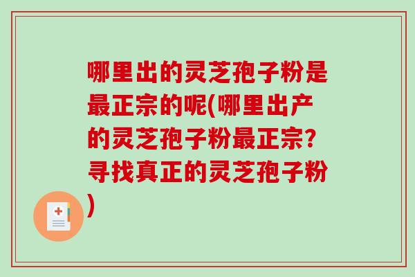哪里出的灵芝孢子粉是最正宗的呢(哪里出产的灵芝孢子粉最正宗？寻找真正的灵芝孢子粉)-第1张图片-破壁灵芝孢子粉研究指南