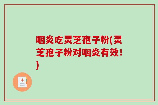咽炎吃灵芝孢子粉(灵芝孢子粉对咽炎有效!)-第1张图片-破壁灵芝孢子粉研究指南 咽炎吃灵芝孢子粉(灵芝孢子粉对咽炎有效!)-第1张图片-破壁灵芝孢子粉研究指南