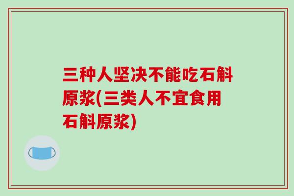 三种人坚决不能吃石斛原浆(三类人不宜食用石斛原浆)-第1张图片-破壁灵芝孢子粉研究指南 三种人坚决不能吃石斛原浆(三类人不宜食用石斛原浆)-第1张图片-破壁灵芝孢子粉研究指南
