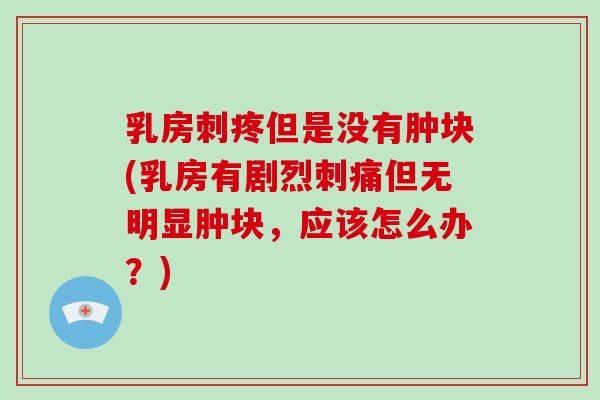 乳房刺疼但是没有肿块(乳房有剧烈刺痛但无明显肿块，应该怎么办？)-第1张图片-破壁灵芝孢子粉研究指南