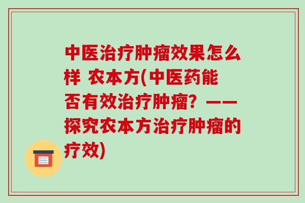 中医治疗肿瘤效果怎么样 农本方(中医药能否有效治疗肿瘤?——探究农本方治疗肿瘤的疗效)-第1张图片-破壁灵芝孢子粉研究指南 中医治疗肿瘤效果怎么样 农本方(中医药能否有效治疗肿瘤?——探究农本方治疗肿瘤的疗效)-第1张图片-破壁灵芝孢子粉研究指南