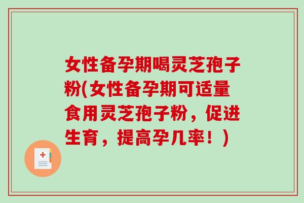 女性备孕期喝灵芝孢子粉(女性备孕期可适量食用灵芝孢子粉,促进生育,提高孕几率!)-第1张图片-破壁灵芝孢子粉研究指南 女性备孕期喝灵芝孢子粉(女性备孕期可适量食用灵芝孢子粉,促进生育,提高孕几率!)-第1张图片-破壁灵芝孢子粉研究指南