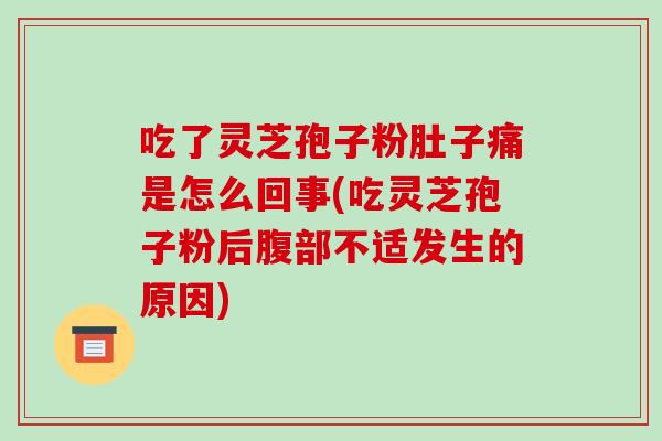 吃了灵芝孢子粉肚子痛是怎么回事(吃灵芝孢子粉后腹部不适发生的原因)-第1张图片-破壁灵芝孢子粉研究指南 吃了灵芝孢子粉肚子痛是怎么回事(吃灵芝孢子粉后腹部不适发生的原因)-第1张图片-破壁灵芝孢子粉研究指南