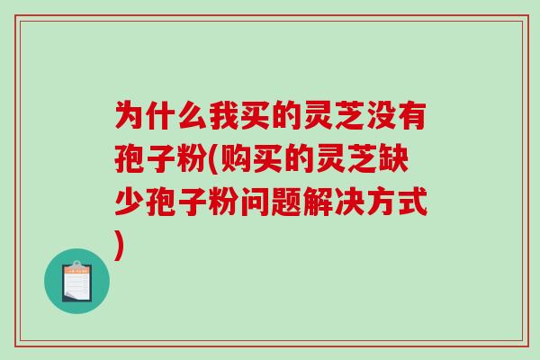 为什么我买的灵芝没有孢子粉(购买的灵芝缺少孢子粉问题解决方式)-第1张图片-破壁灵芝孢子粉研究指南