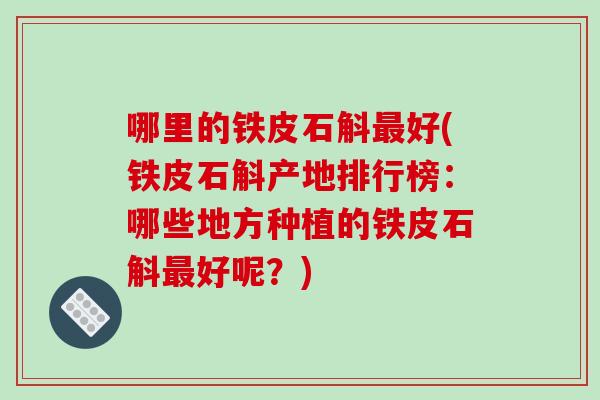 哪里的铁皮石斛最好(铁皮石斛产地排行榜:哪些地方种植的铁皮石斛最好呢?)-第1张图片-破壁灵芝孢子粉研究指南 哪里的铁皮石斛最好(铁皮石斛产地排行榜:哪些地方种植的铁皮石斛最好呢?)-第1张图片-破壁灵芝孢子粉研究指南