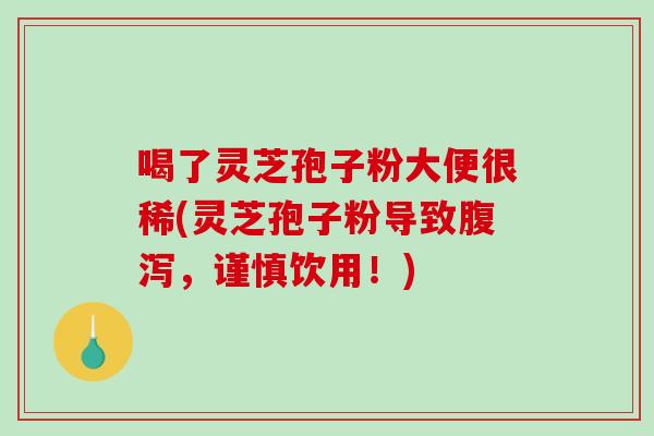 喝了灵芝孢子粉大便很稀(灵芝孢子粉导致腹泻,谨慎饮用!)-第1张图片-破壁灵芝孢子粉研究指南 喝了灵芝孢子粉大便很稀(灵芝孢子粉导致腹泻,谨慎饮用!)-第1张图片-破壁灵芝孢子粉研究指南