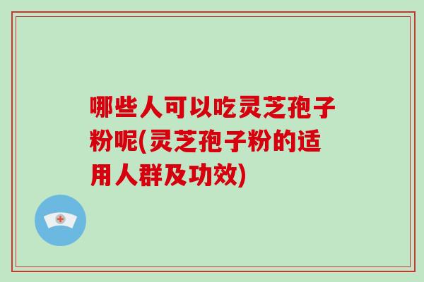 哪些人可以吃灵芝孢子粉呢(灵芝孢子粉的适用人群及功效)-第1张图片-破壁灵芝孢子粉研究指南 哪些人可以吃灵芝孢子粉呢(灵芝孢子粉的适用人群及功效)-第1张图片-破壁灵芝孢子粉研究指南