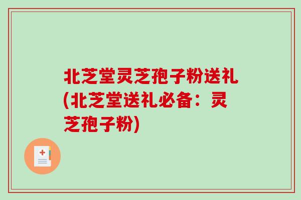 北芝堂灵芝孢子粉送礼(北芝堂送礼必备:灵芝孢子粉)-第1张图片-破壁灵芝孢子粉研究指南 北芝堂灵芝孢子粉送礼(北芝堂送礼必备:灵芝孢子粉)-第1张图片-破壁灵芝孢子粉研究指南