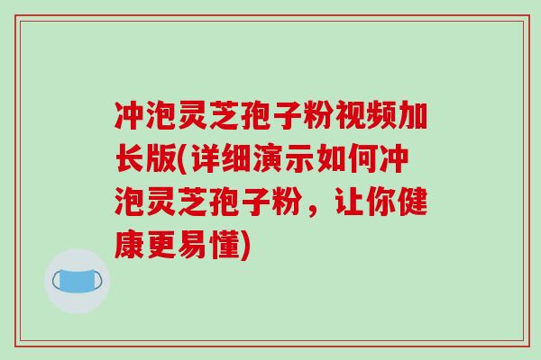 冲泡灵芝孢子粉视频加长版(详细演示如何冲泡灵芝孢子粉,让你健康更易懂)-第1张图片-破壁灵芝孢子粉研究指南 冲泡灵芝孢子粉视频加长版(详细演示如何冲泡灵芝孢子粉,让你健康更易懂)-第1张图片-破壁灵芝孢子粉研究指南
