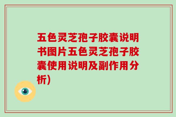 五色灵芝孢子胶囊说明书图片五色灵芝孢子胶囊使用说明及副作用分析)-第1张图片-破壁灵芝孢子粉研究指南 五色灵芝孢子胶囊说明书图片五色灵芝孢子胶囊使用说明及副作用分析)-第1张图片-破壁灵芝孢子粉研究指南