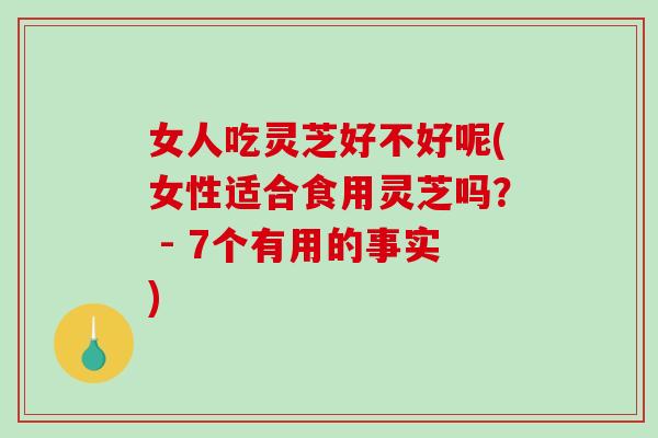 女人吃灵芝好不好呢(女性适合食用灵芝吗? - 7个有用的事实)-第1张图片-破壁灵芝孢子粉研究指南 女人吃灵芝好不好呢(女性适合食用灵芝吗? - 7个有用的事实)-第1张图片-破壁灵芝孢子粉研究指南