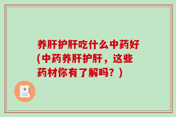 养肝护肝吃什么中药好(中药养肝护肝，这些药材你有了解吗？)-第1张图片-破壁灵芝孢子粉研究指南