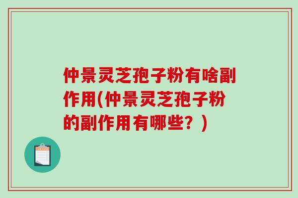 仲景灵芝孢子粉有啥副作用(仲景灵芝孢子粉的副作用有哪些?)-第1张图片-破壁灵芝孢子粉研究指南 仲景灵芝孢子粉有啥副作用(仲景灵芝孢子粉的副作用有哪些?)-第1张图片-破壁灵芝孢子粉研究指南