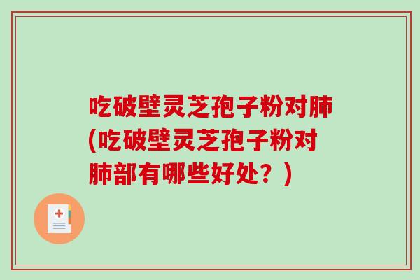 吃破壁灵芝孢子粉对肺(吃破壁灵芝孢子粉对肺部有哪些好处?)-第1张图片-破壁灵芝孢子粉研究指南 吃破壁灵芝孢子粉对肺(吃破壁灵芝孢子粉对肺部有哪些好处?)-第1张图片-破壁灵芝孢子粉研究指南