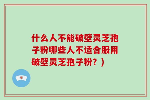 什么人不能破壁灵芝孢子粉哪些人不适合服用破壁灵芝孢子粉?)-第1张图片-破壁灵芝孢子粉研究指南 什么人不能破壁灵芝孢子粉哪些人不适合服用破壁灵芝孢子粉?)-第1张图片-破壁灵芝孢子粉研究指南