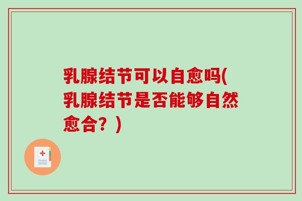 乳腺结节可以自愈吗(乳腺结节是否能够自然愈合?)-第1张图片-破壁灵芝孢子粉研究指南 乳腺结节可以自愈吗(乳腺结节是否能够自然愈合?)-第1张图片-破壁灵芝孢子粉研究指南