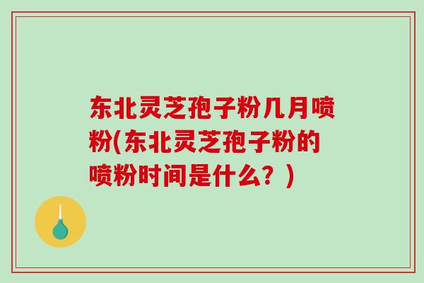 东北灵芝孢子粉几月喷粉(东北灵芝孢子粉的喷粉时间是什么?)-第1张图片-破壁灵芝孢子粉研究指南 东北灵芝孢子粉几月喷粉(东北灵芝孢子粉的喷粉时间是什么?)-第1张图片-破壁灵芝孢子粉研究指南