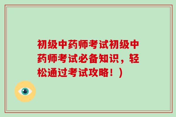 初级中药师考试初级中药师考试必备知识,轻松通过考试攻略!)-第1张图片-破壁灵芝孢子粉研究指南 初级中药师考试初级中药师考试必备知识,轻松通过考试攻略!)-第1张图片-破壁灵芝孢子粉研究指南