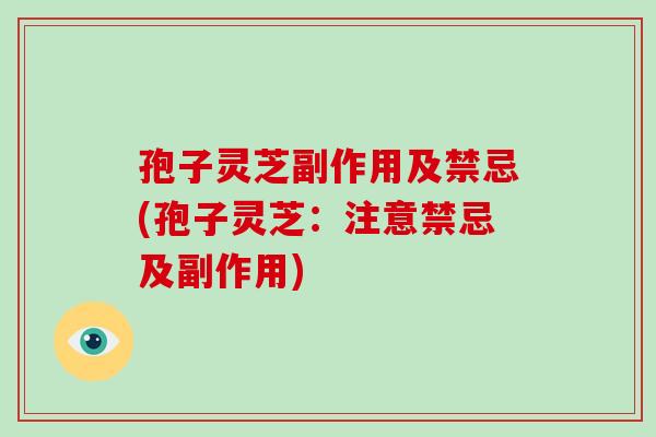 孢子灵芝副作用及禁忌(孢子灵芝:注意禁忌及副作用)-第1张图片-破壁灵芝孢子粉研究指南 孢子灵芝副作用及禁忌(孢子灵芝:注意禁忌及副作用)-第1张图片-破壁灵芝孢子粉研究指南