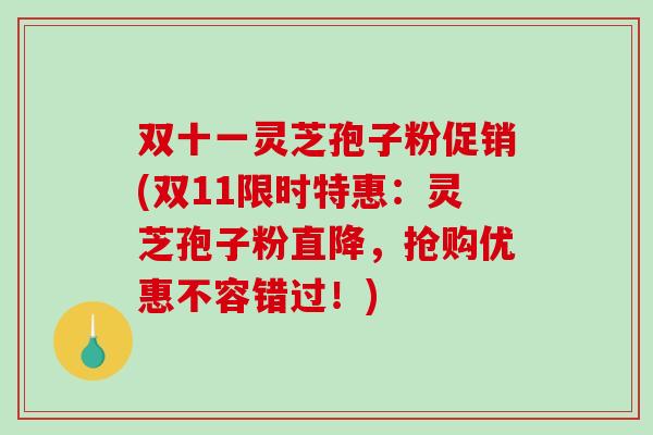双十一灵芝孢子粉促销(双11限时特惠:灵芝孢子粉直降,抢购优惠不容错过!)-第1张图片-破壁灵芝孢子粉研究指南 双十一灵芝孢子粉促销(双11限时特惠:灵芝孢子粉直降,抢购优惠不容错过!)-第1张图片-破壁灵芝孢子粉研究指南