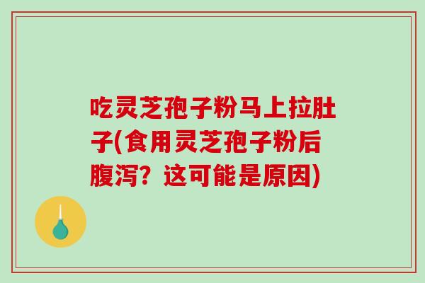 吃灵芝孢子粉马上拉肚子(食用灵芝孢子粉后腹泻？这可能是原因)-第1张图片-破壁灵芝孢子粉研究指南