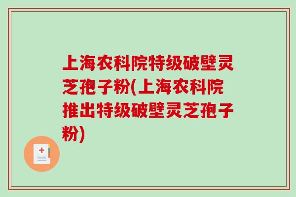 上海农科院特级破壁灵芝孢子粉(上海农科院推出特级破壁灵芝孢子粉)-第1张图片-破壁灵芝孢子粉研究指南