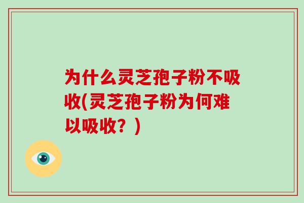 为什么灵芝孢子粉不吸收(灵芝孢子粉为何难以吸收?)-第1张图片-破壁灵芝孢子粉研究指南 为什么灵芝孢子粉不吸收(灵芝孢子粉为何难以吸收?)-第1张图片-破壁灵芝孢子粉研究指南