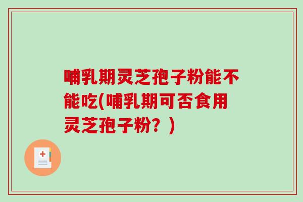 哺乳期灵芝孢子粉能不能吃(哺乳期可否食用灵芝孢子粉?)-第1张图片-破壁灵芝孢子粉研究指南 哺乳期灵芝孢子粉能不能吃(哺乳期可否食用灵芝孢子粉?)-第1张图片-破壁灵芝孢子粉研究指南