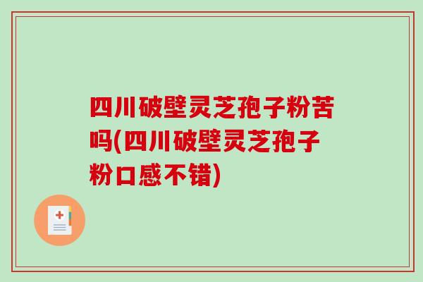 四川破壁灵芝孢子粉苦吗(四川破壁灵芝孢子粉口感不错)-第1张图片-破壁灵芝孢子粉研究指南 四川破壁灵芝孢子粉苦吗(四川破壁灵芝孢子粉口感不错)-第1张图片-破壁灵芝孢子粉研究指南