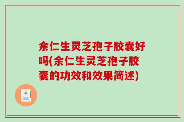 余仁生灵芝孢子胶囊好吗(余仁生灵芝孢子胶囊的功效和效果简述)-第1张图片-破壁灵芝孢子粉研究指南